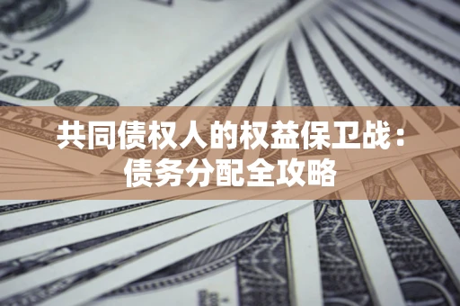 北京共同债权人的权益保卫战：债务分配全攻略