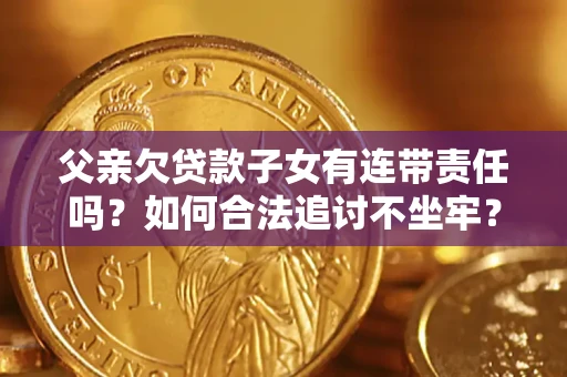 北京父亲欠贷款子女有连带责任吗？如何合法追讨不坐牢？