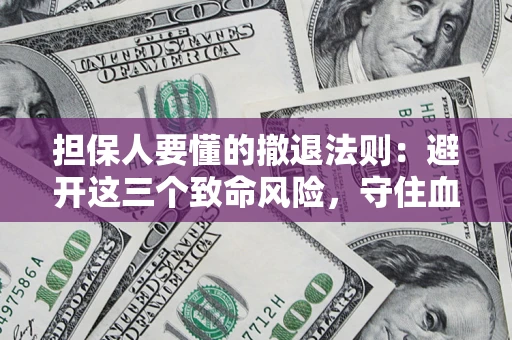 北京担保人要懂的撤退法则：避开这三个致命风险，守住血汗钱