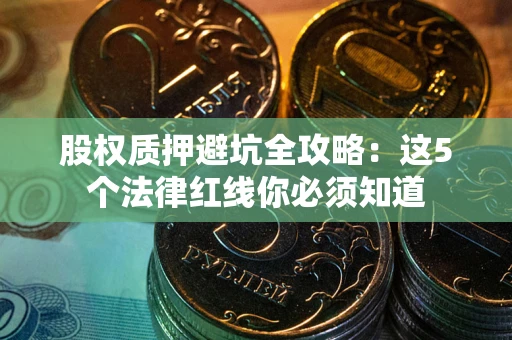 北京股权质押避坑全攻略：这5个法律红线你必须知道