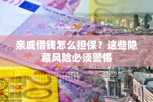 北京亲戚借钱怎么担保？这些隐藏风险必须警惕