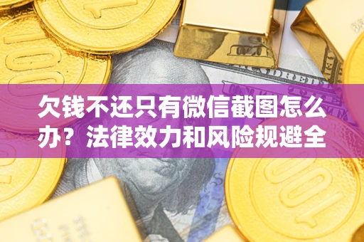 北京欠钱不还只有微信截图怎么办？法律效力和风险规避全解析
