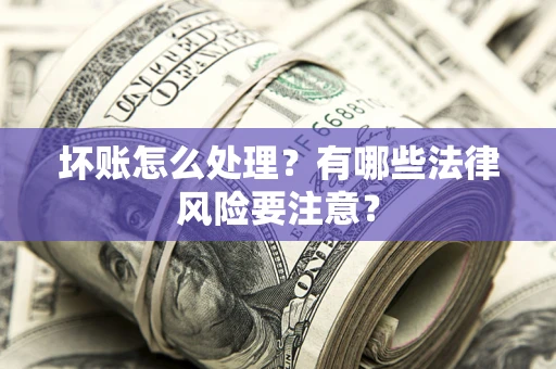 北京坏账怎么处理？有哪些法律风险要注意？