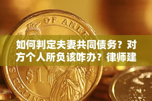 北京如何判定夫妻共同债务？对方个人所负该咋办？律师建议