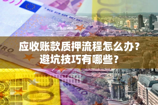北京应收账款质押流程怎么办？避坑技巧有哪些？