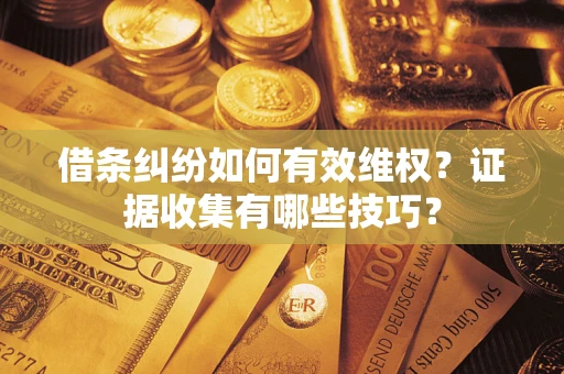 北京借条纠纷如何有效维权？证据收集有哪些技巧？