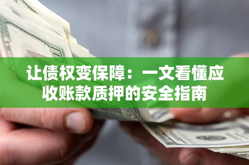 北京让债权变保障：一文看懂应收账款质押的安全指南