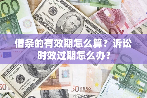 北京借条的有效期怎么算？诉讼时效过期怎么办？