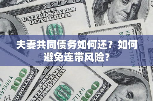 北京夫妻共同债务如何还？如何避免连带风险？