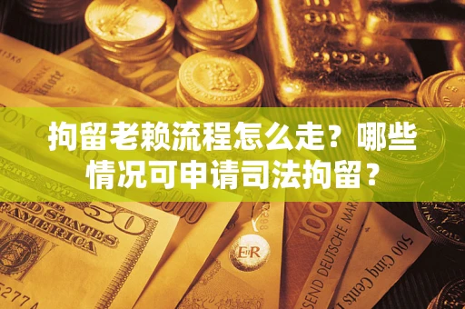 北京拘留老赖流程怎么走?哪些情况可申请司法拘留? 北京拘留老赖流程怎么走?哪些情况可申请司法拘留?