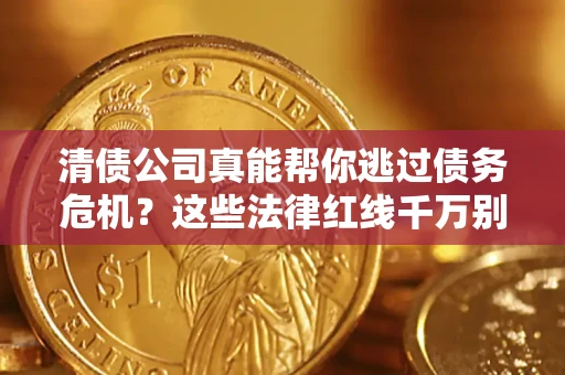 北京清债公司真能帮你逃过债务危机？这些法律红线千万别踩