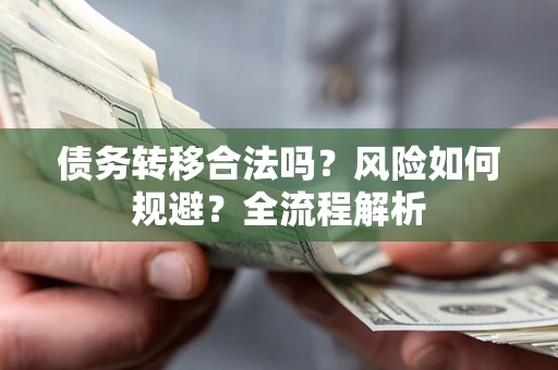 北京债务转移合法吗？风险如何规避？全流程解析