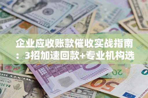 北京企业应收账款催收实战指南：3招加速回款+专业机构选择避坑