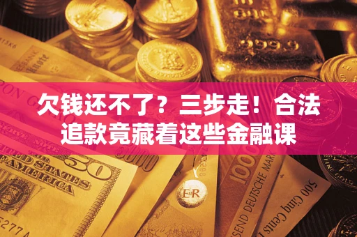 北京欠钱还不了？三步走！合法追款竟藏着这些金融课