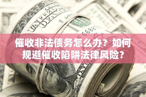 北京催收非法债务怎么办？如何规避催收陷阱法律风险？
