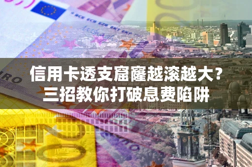 北京信用卡透支窟窿越滚越大？三招教你打破息费陷阱