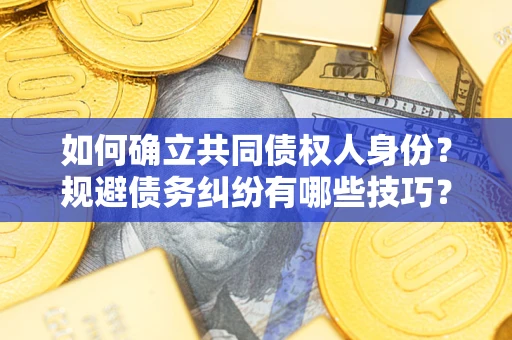 北京如何确立共同债权人身份？规避债务纠纷有哪些技巧？