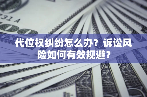 北京代位权纠纷怎么办？诉讼风险如何有效规避？