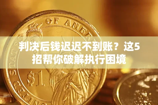 北京判决后钱迟迟不到账？这5招帮你破解执行困境