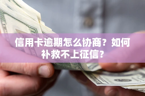 北京信用卡逾期怎么协商？如何补救不上征信？