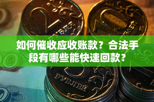 北京如何催收应收账款？合法手段有哪些能快速回款？