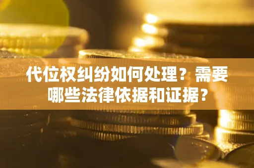 北京代位权纠纷如何处理？需要哪些法律依据和证据？
