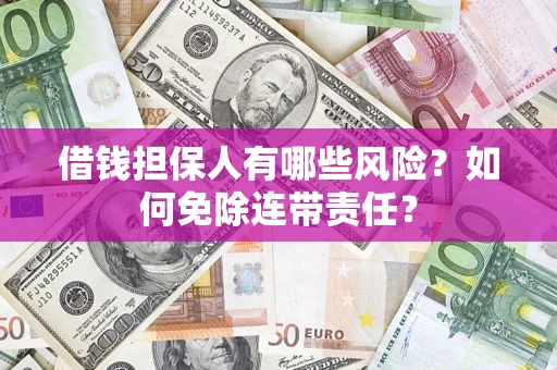 北京借钱担保人有哪些风险？如何免除连带责任？