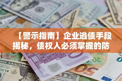 北京【警示指南】企业逃债手段揭秘，债权人必须掌握的防坑宝典