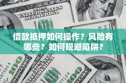 北京借款抵押如何操作?风险有哪些?如何规避陷阱? 北京借款抵押如何操作?风险有哪些?如何规避陷阱?
