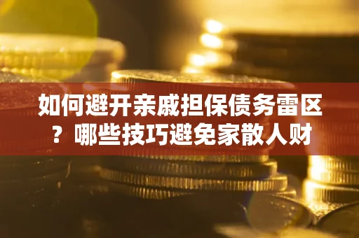 北京如何避开亲戚担保债务雷区？哪些技巧避免家散人财