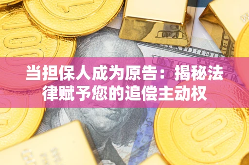 北京当担保人成为原告:揭秘法律赋予您的追偿主动权 北京当担保人成为原告:揭秘法律赋予您的追偿主动权