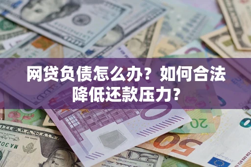 北京网贷负债怎么办？如何合法降低还款压力？