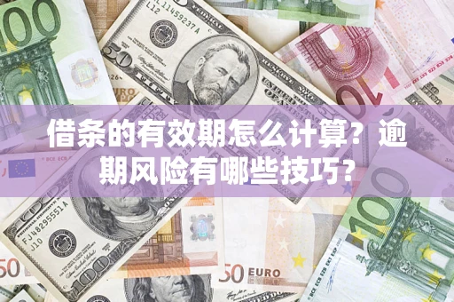 北京借条的有效期怎么计算？逾期风险有哪些技巧？