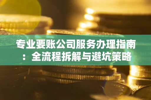 北京专业要账公司服务办理指南：全流程拆解与避坑策略