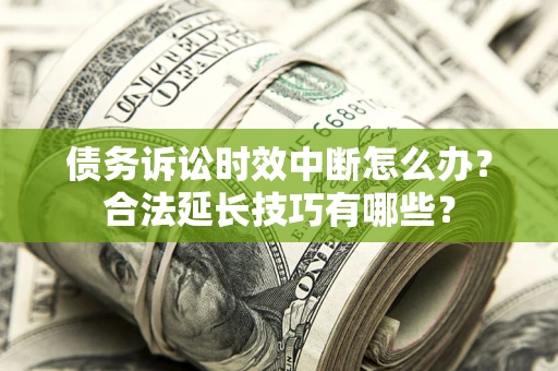北京债务诉讼时效中断怎么办？合法延长技巧有哪些？