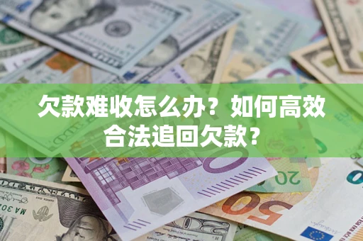 北京欠款难收怎么办？如何高效合法追回欠款？