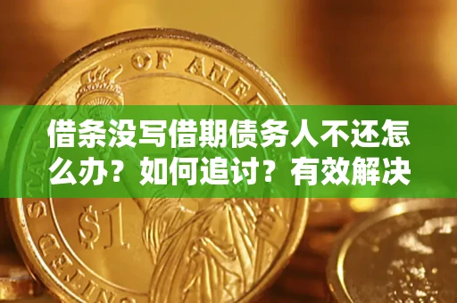 北京借条没写借期债务人不还怎么办？如何追讨？有效解决方案！