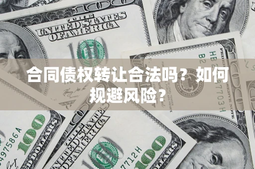 北京合同债权转让合法吗?如何规避风险? 北京合同债权转让合法吗?如何规避风险?
