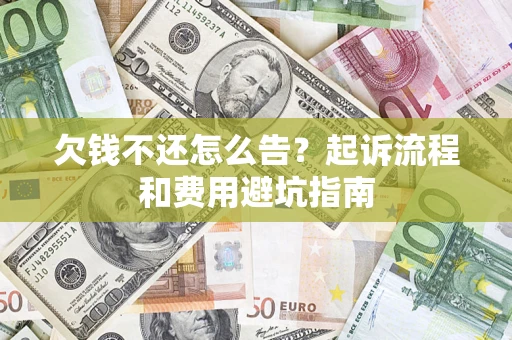 北京欠钱不还怎么告?起诉流程和费用避坑指南 北京欠钱不还怎么告?起诉流程和费用避坑指南