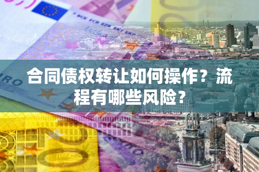 北京合同债权转让如何操作？流程有哪些风险？