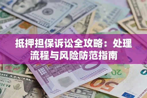 北京抵押担保诉讼全攻略：处理流程与风险防范指南