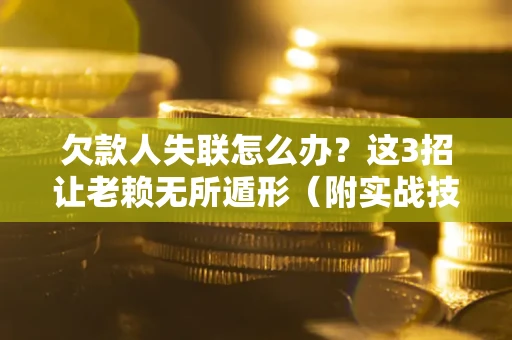 北京欠款人失联怎么办？这3招让老赖无所遁形（附实战技巧）