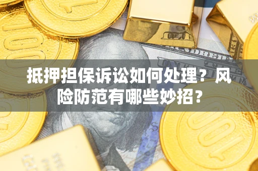 北京抵押担保诉讼如何处理？风险防范有哪些妙招？