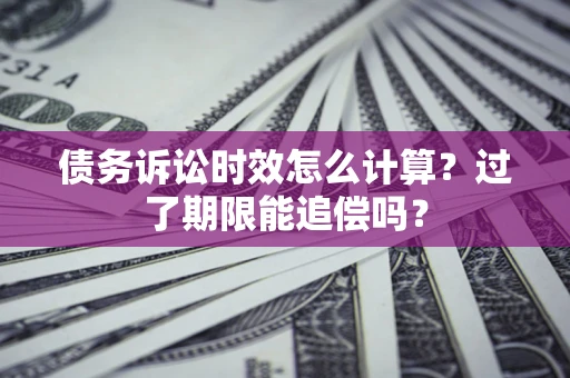 北京债务诉讼时效怎么计算？过了期限能追偿吗？