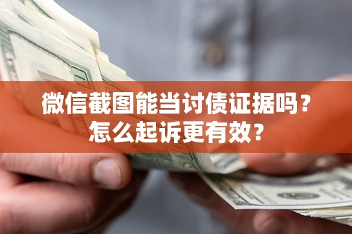 北京微信截图能当讨债证据吗？怎么起诉更有效？