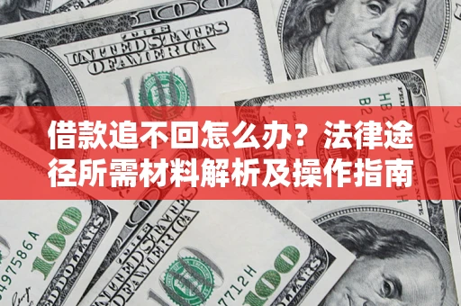 北京借款追不回怎么办?法律途径所需材料解析及操作指南 北京借款追不回怎么办?法律途径所需材料解析及操作指南
