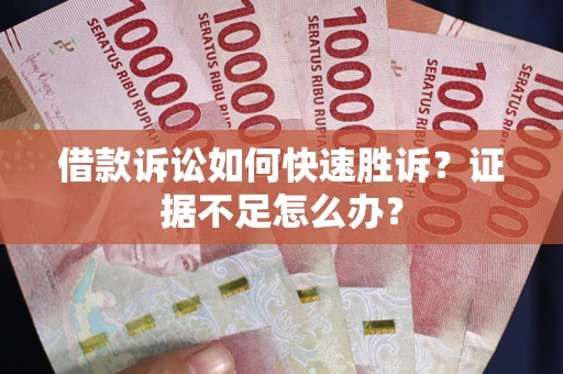 北京借款诉讼如何快速胜诉？证据不足怎么办？