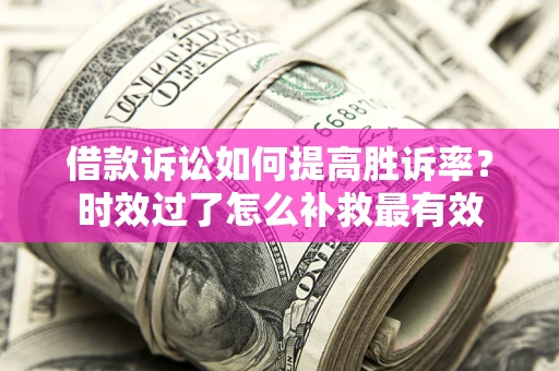 北京借款诉讼如何提高胜诉率？时效过了怎么补救最有效