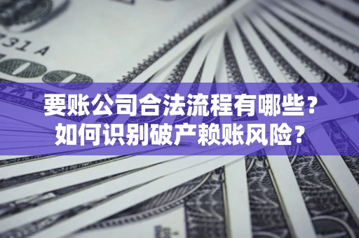 北京要账公司合法流程有哪些？如何识别破产赖账风险？