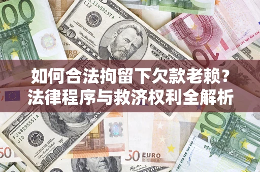 北京如何合法拘留下欠款老赖？法律程序与救济权利全解析